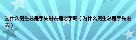 男生为什么总是手先进去，找到更大的刺激／可能经验丰富优质