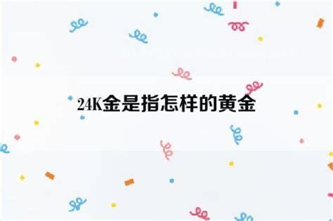 24K金是指怎样的黄金 理论上是纯金（实际上含金量99.6%）