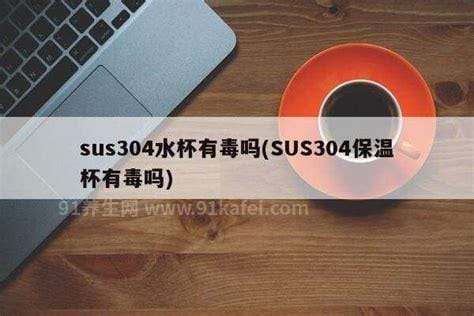 sus304什么意思水杯有毒吗，是304不