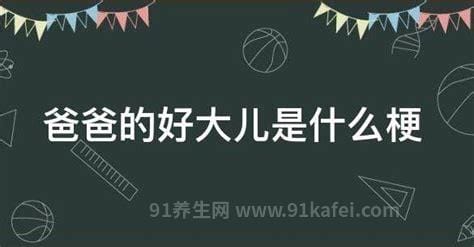 爸爸的好大儿是什么梗，称别人是自己的儿子(最开始是用来叫狗)优质