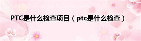 ptc是什么检查